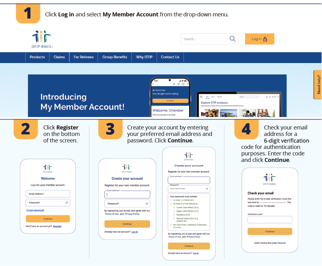 1. Click Log in and select My Member Account from the drop-down menu. 2. Click Register on the bottom of the screen. 3. Create your account by entering your email address and password. Click Continue. 4. Check your email address for a 6-digit verification code for authentication purposes. Enter the code and click Continue.