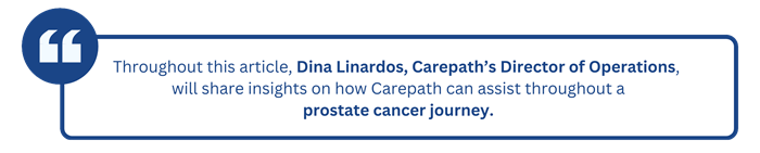 Throughout this article, Dina Linardos, Carepath’s Director of Operations, will share insights on how Carepath can assist throughout a prostate cancer journey.